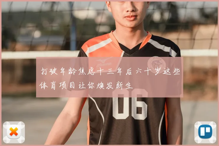 打破年龄焦虑十三年后六十岁这些体育项目让你焕发新生