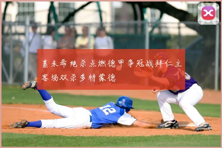 基米希绝杀点燃德甲争冠战拜仁主客场双杀多特蒙德