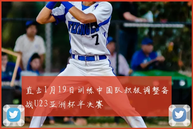 直击1月19日训练中国队积极调整备战U23亚洲杯半决赛