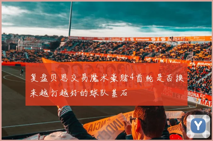 复盘贝恩交易魔术豪赌4首轮是否换来越打越好的球队基石