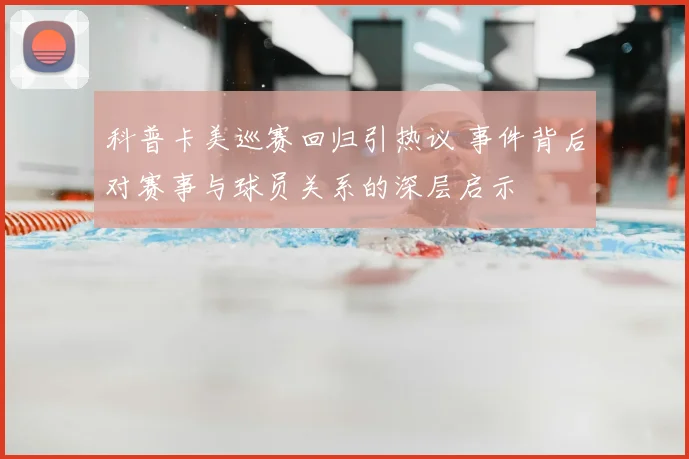 科普卡美巡赛回归引热议 事件背后对赛事与球员关系的深层启示