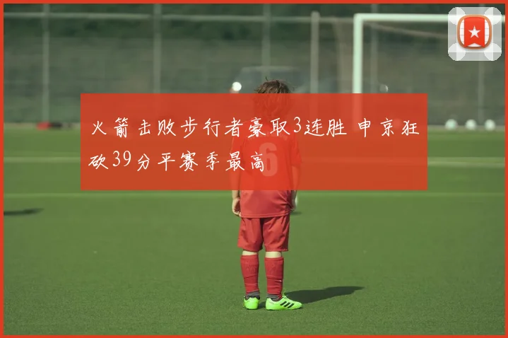 火箭击败步行者豪取3连胜 申京狂砍39分平赛季最高