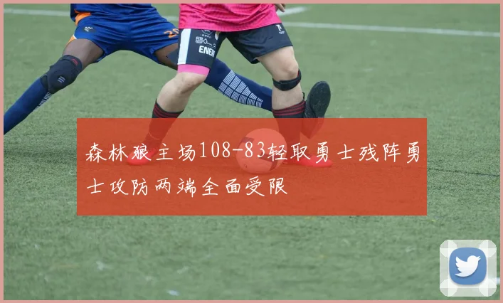 森林狼主场108-83轻取勇士残阵勇士攻防两端全面受限
