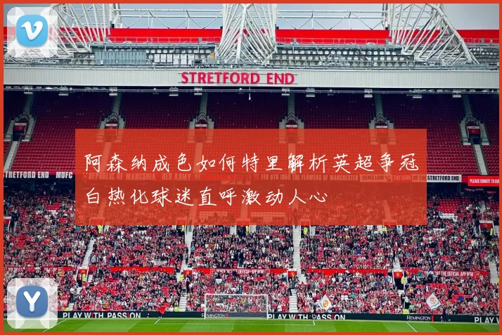 阿森纳成色如何特里解析英超争冠白热化球迷直呼激动人心