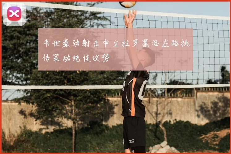 韦世豪劲射击中立柱罗慕洛左路挑传策动绝佳攻势