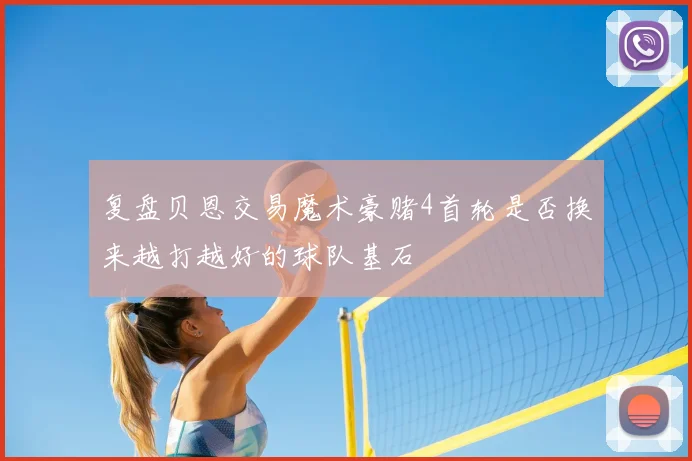 复盘贝恩交易魔术豪赌4首轮是否换来越打越好的球队基石